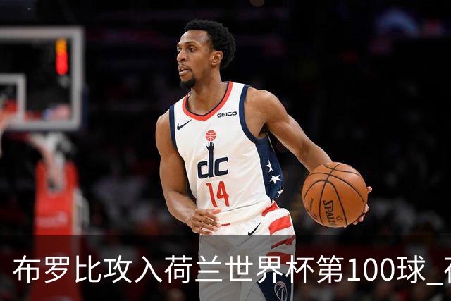布罗比攻入荷兰世界杯第100球 荷兰第8个达成这一成就
