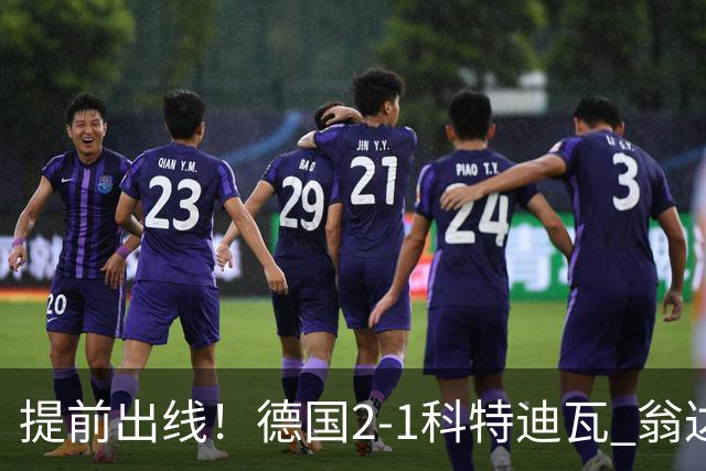 提前出线！德国2-1科特迪瓦 翁达夫替补绝杀+双响凯西破门
