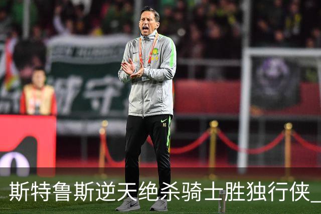 斯特鲁斯逆天绝杀骑士胜独行侠 魔术大胜篮网